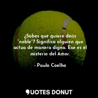  ¿Sabes qué quiere decir “noble”? Significa alguien que actúa de manera digna. Es... - Paulo Coelho - Quotes Donut