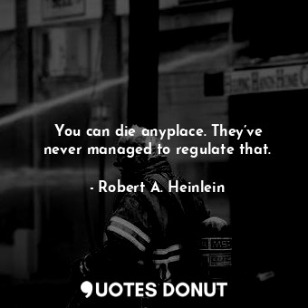  You can die anyplace. They’ve never managed to regulate that.... - Robert A. Heinlein - Quotes Donut