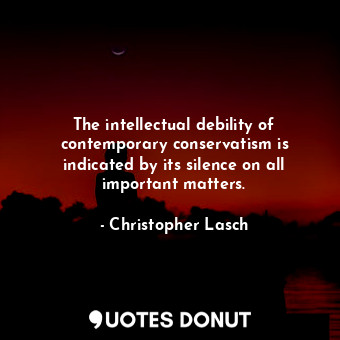 The intellectual debility of contemporary conservatism is indicated by its silen... - Christopher Lasch - Quotes Donut