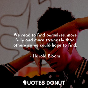 We read to find ourselves, more fully and more strangely than otherwise we could... - Harold Bloom - Quotes Donut