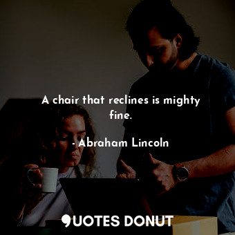  A chair that reclines is mighty fine.... - Abraham Lincoln - Quotes Donut