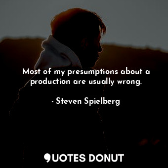  Most of my presumptions about a production are usually wrong.... - Steven Spielberg - Quotes Donut