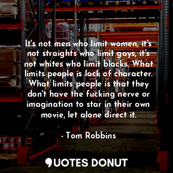  It's not men who limit women, it's not straights who limit gays, it's not whites... - Tom Robbins - Quotes Donut