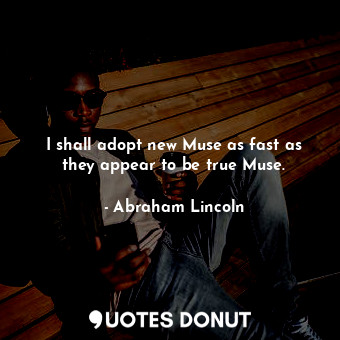  I shall adopt new Muse as fast as they appear to be true Muse.... - Abraham Lincoln - Quotes Donut