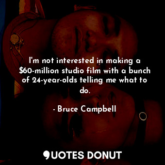  I&#39;m not interested in making a $60-million studio film with a bunch of 24-ye... - Bruce Campbell - Quotes Donut