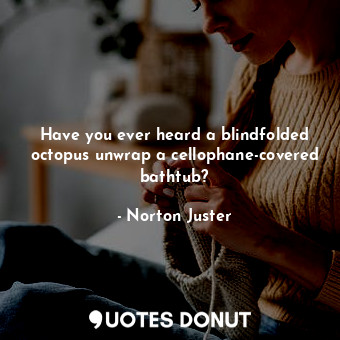  Have you ever heard a blindfolded octopus unwrap a cellophane-covered bathtub?... - Norton Juster - Quotes Donut