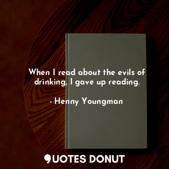  When I read about the evils of drinking, I gave up reading.... - Henny Youngman - Quotes Donut