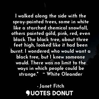  I walked along the side with the spray-painted trees, some in white like a starc... - Janet Fitch - Quotes Donut