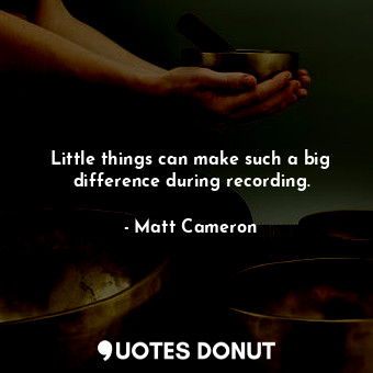 Little things can make such a big difference during recording.