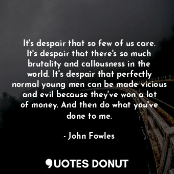  It's despair that so few of us care. It's despair that there's so much brutality... - John Fowles - Quotes Donut