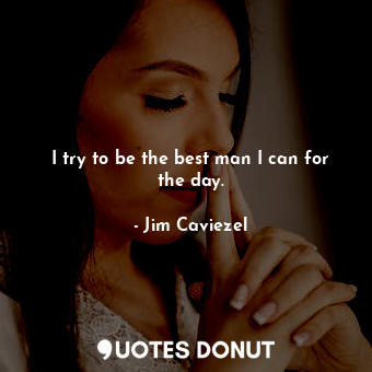  I try to be the best man I can for the day.... - Jim Caviezel - Quotes Donut
