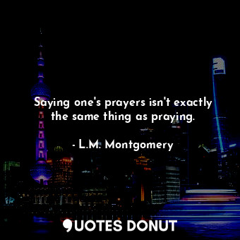  Saying one's prayers isn't exactly the same thing as praying.... - L.M. Montgomery - Quotes Donut
