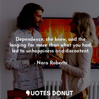  Dependence, she knew, and the longing for more than what you had, led to unhappi... - Nora Roberts - Quotes Donut