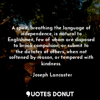  A spirit, breathing the language of independence, is natural to Englishmen, few ... - Joseph Lancaster - Quotes Donut