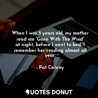  When I was 5 years old, my mother read me &#39;Gone With The Wind&#39; at night,... - Pat Conroy - Quotes Donut