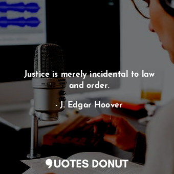  Justice is merely incidental to law and order.... - J. Edgar Hoover - Quotes Donut