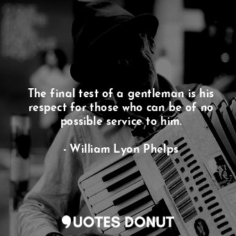  The final test of a gentleman is his respect for those who can be of no possible... - William Lyon Phelps - Quotes Donut