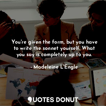  You're given the form, but you have to write the sonnet yourself. What you say i... - Madeleine L&#039;Engle - Quotes Donut