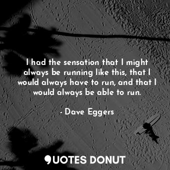  I had the sensation that I might always be running like this, that I would alway... - Dave Eggers - Quotes Donut