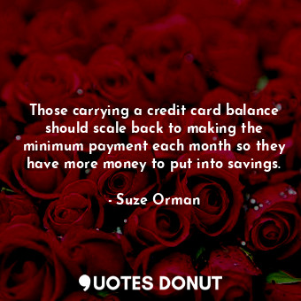  Those carrying a credit card balance should scale back to making the minimum pay... - Suze Orman - Quotes Donut