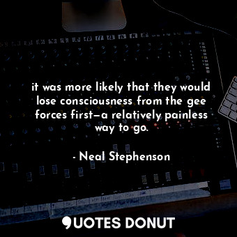  it was more likely that they would lose consciousness from the gee forces first—... - Neal Stephenson - Quotes Donut