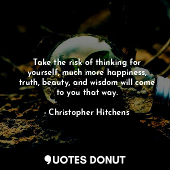  Take the risk of thinking for yourself, much more happiness, truth, beauty, and ... - Christopher Hitchens - Quotes Donut