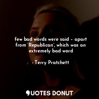  few bad words were said – apart from ‘Republican’, which was an extremely bad wo... - Terry Pratchett - Quotes Donut