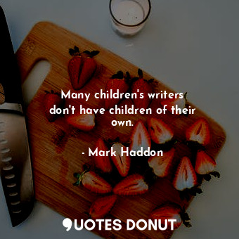 Many children&#39;s writers don&#39;t have children of their own.