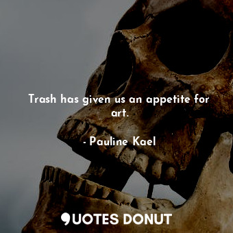  Trash has given us an appetite for art.... - Pauline Kael - Quotes Donut