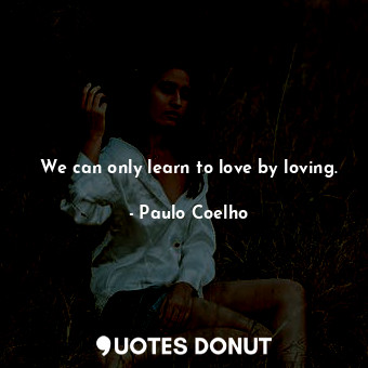  We can only learn to love by loving.... - Paulo Coelho - Quotes Donut