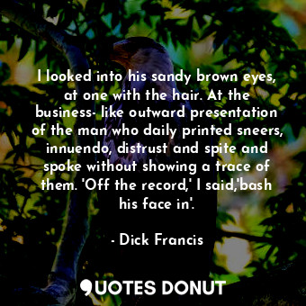  I looked into his sandy brown eyes, at one with the hair. At the business- like ... - Dick Francis - Quotes Donut