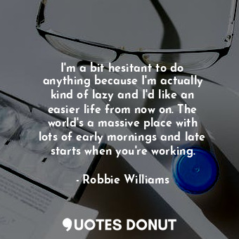  I&#39;m a bit hesitant to do anything because I&#39;m actually kind of lazy and ... - Robbie Williams - Quotes Donut