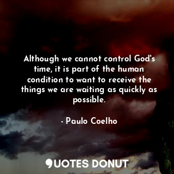  Although we cannot control God's time, it is part of the human condition to want... - Paulo Coelho - Quotes Donut