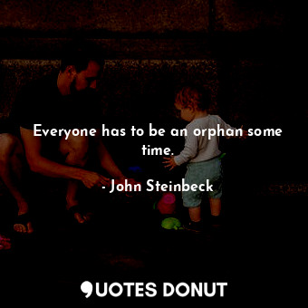  Everyone has to be an orphan some time.... - John Steinbeck - Quotes Donut