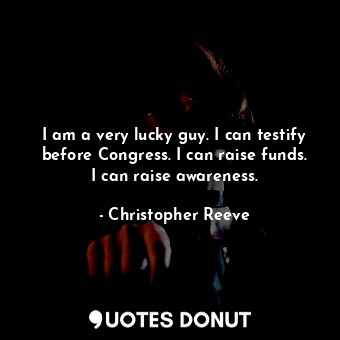  I am a very lucky guy. I can testify before Congress. I can raise funds. I can r... - Christopher Reeve - Quotes Donut