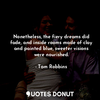  Nonetheless, the fiery dreams did fade, and inside rooms made of clay and painte... - Tom Robbins - Quotes Donut