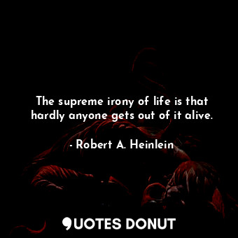  The supreme irony of life is that hardly anyone gets out of it alive.... - Robert A. Heinlein - Quotes Donut