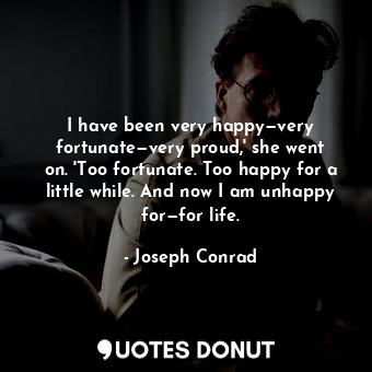  I have been very happy—very fortunate—very proud,' she went on. 'Too fortunate. ... - Joseph Conrad - Quotes Donut