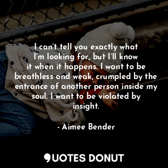  I can’t tell you exactly what I’m looking for, but I’ll know it when it happens.... - Aimee Bender - Quotes Donut