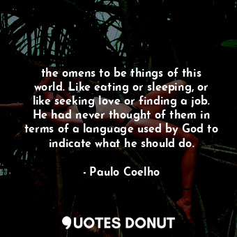  the omens to be things of this world. Like eating or sleeping, or like seeking l... - Paulo Coelho - Quotes Donut