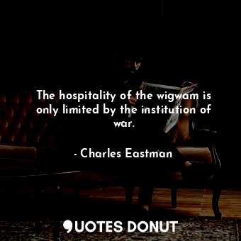  The hospitality of the wigwam is only limited by the institution of war.... - Charles Eastman - Quotes Donut