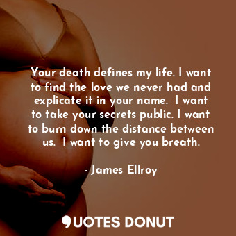 Your death defines my life. I want to find the love we never had and explicate i... - James Ellroy - Quotes Donut