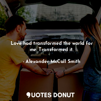  Love had transformed the world for me. Transformed it.... - Alexander McCall Smith - Quotes Donut