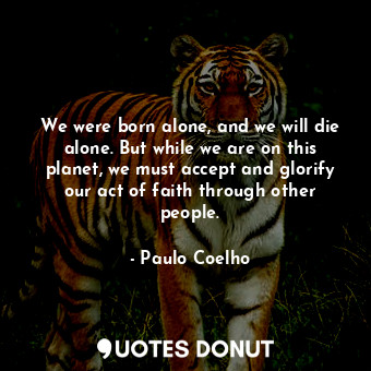  We were born alone, and we will die alone. But while we are on this planet, we m... - Paulo Coelho - Quotes Donut