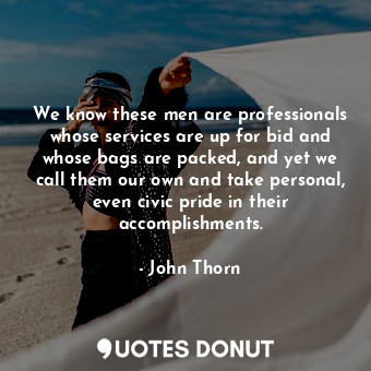  We know these men are professionals whose services are up for bid and whose bags... - John Thorn - Quotes Donut