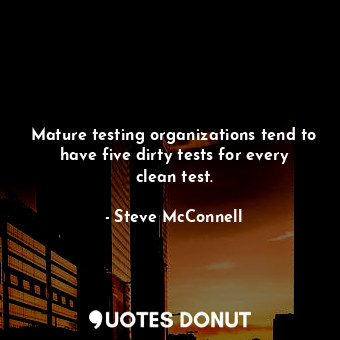  Mature testing organizations tend to have five dirty tests for every clean test.... - Steve McConnell - Quotes Donut