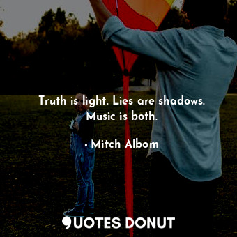 Truth is light. Lies are shadows. Music is both.