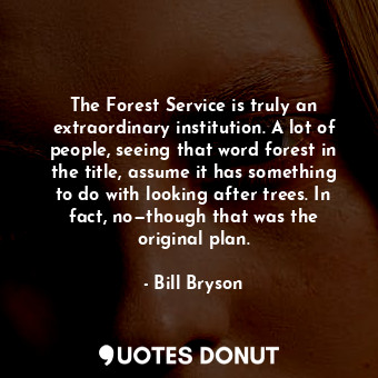  The Forest Service is truly an extraordinary institution. A lot of people, seein... - Bill Bryson - Quotes Donut