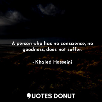  A person who has no conscience, no goodness, does not suffer.... - Khaled Hosseini - Quotes Donut