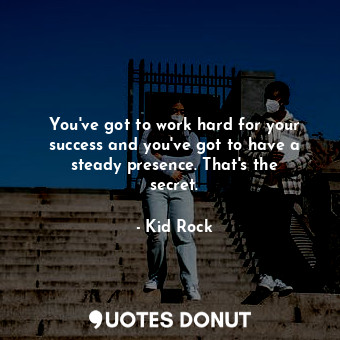  You&#39;ve got to work hard for your success and you&#39;ve got to have a steady... - Kid Rock - Quotes Donut